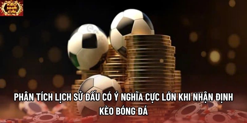 Phân tích lịch sử đấu có ý nghĩa cực lớn khi nhận định kèo bóng đá Phân tích lịch sử đấu có ý nghĩa cực lớn khi nhận định kèo bóng đá