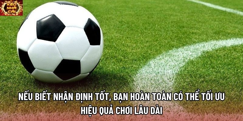 Nếu biết nhận định tốt, bạn hoàn toàn có thể tối ưu hiệu quả chơi lâu dài