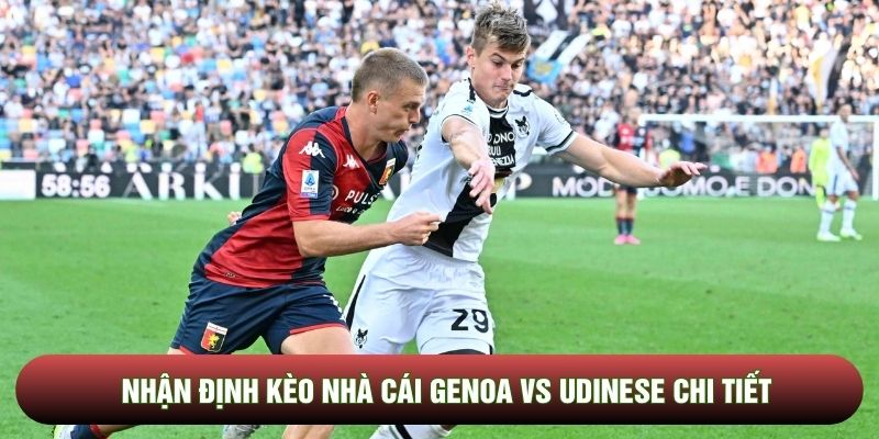 Nhận định kèo nhà cái Genoa vs Udinese chi tiết Nhận định kèo nhà cái Genoa vs Udinese chi tiết
