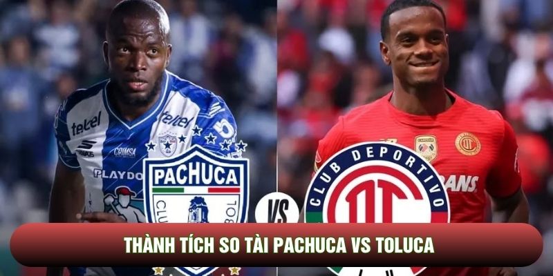 Thành tích so tài Pachuca vs Toluca Thành tích so tài Pachuca vs Toluca