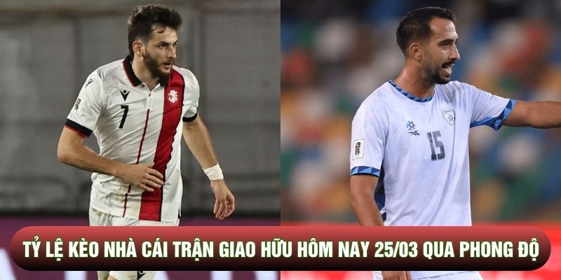 Tỷ lệ kèo nhà cái trận giao hữu hôm nay 25/03 qua phong độ Tỷ lệ kèo nhà cái trận giao hữu hôm nay 25/03 qua phong độ